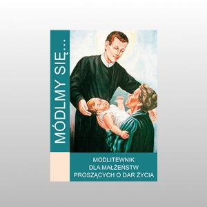 MÓDLMY SIĘ... MODLITEWNIK DLA MAŁŻEŃSTW PROSZĄCYCH O DAR ŻYCIA