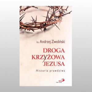 DROGA KRZYŻOWA JEZUSA. HISTORIA PRAWDZIWA