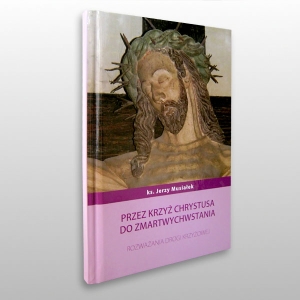 *PRZEZ KRZYŻ CHRYSTUSA DO ZMARTWYCHWSTANIA - ROZWAŻANIA DROGI KRZYŻOWEJ (KS.MUSIAŁEK)