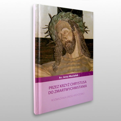 *PRZEZ KRZYŻ CHRYSTUSA DO ZMARTWYCHWSTANIA - ROZWAŻANIA DROGI KRZYŻOWEJ (KS.MUSIAŁEK)