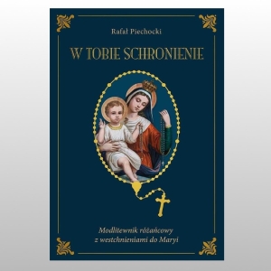 W TOBIE SCHRONIENIE. MODLITEWNIK RÓŻAŃCOWY 
Z WESTCHNIENIAMI DO MARYI