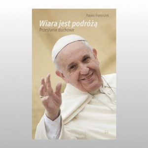 WIARA JEST PODRÓŻĄ. PRZESŁANIE DUCHOWE