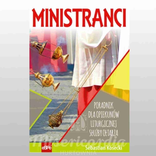 MINISTRANCI. PORADNIK DLA OPIEKUNÓW LITURGICZNEJ SŁUŻBY OŁTARZA