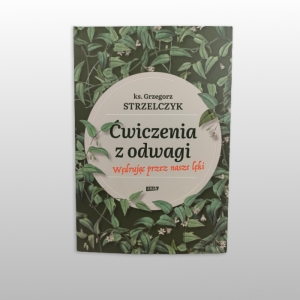 ĆWICZENIA Z ODWAGI. WĘDRUJĄC PRZEZ NASZE LĘKI.
KS. GRZEGORZ STRZELCZYK