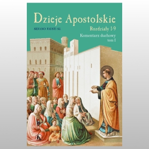 DZIEJE APOSTOLSKIE. ROZDZIAŁ 1-9. KOMENTARZ DUCHOWY. TOM 1