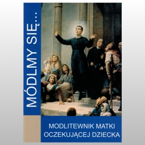 MÓDLMY SIĘ... MODLITEWNIK MATKI OCZEKUJĄCEJ DZIECKA