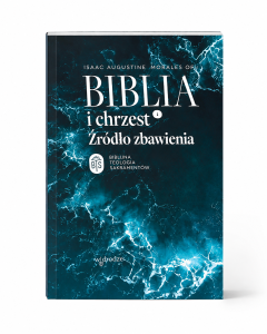 BIBLIA I CHRZEST. ŹRÓDŁO ZBAWIENIA; SERIA: BIBLIJNA TEOLOGIA SAKRAMENTÓW (1)