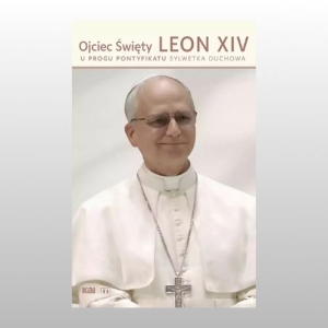 Ojciec Święty Leon XIV. U progu pontyfikatu. Sylwetka duchowa