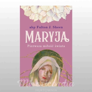 MARYJA. PIERWSZA MIŁOŚĆ ŚWIATA (ABP F.SHEEN)