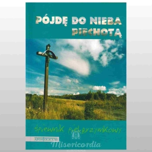 PÓJDĘ DO NIEBA PIECHOTĄ. ŚPIEWNIK PIELGRZYMKOWY. OKŁADKA MIĘKKA
