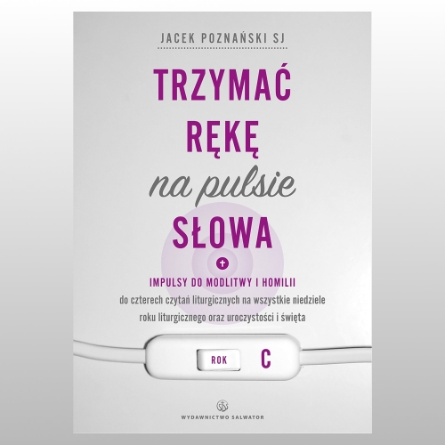 TRZYMAĆ RĘKĘ NA PULSIE SŁOWA. IMPULSY DO MODLITWY I HOMILII. ROK C
